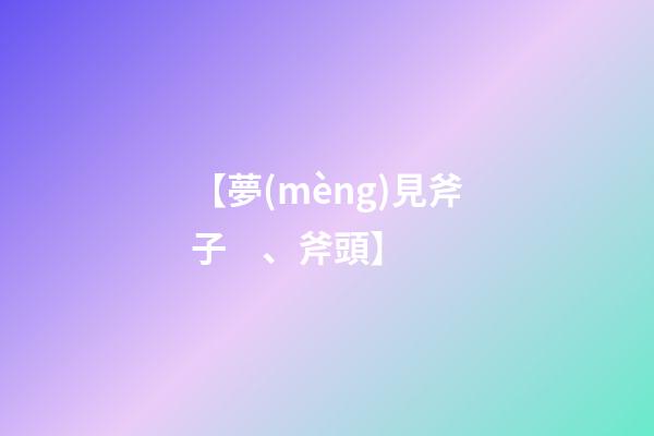 【夢(mèng)見斧子、斧頭】